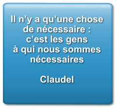 Il n’y a qu’une chose de nécessaire : c’est les gens à qui nous sommes nécessaires  Claudel