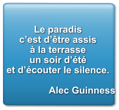 Le paradis  c’est d’être assis à la terrasse  un soir d’été  et d’écouter le silence.  Alec Guinness