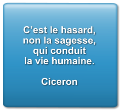 C’est le hasard, non la sagesse, qui conduit la vie humaine.  Ciceron