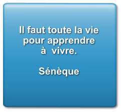 Il faut toute la vie pour apprendre à  vivre.  Sénèque