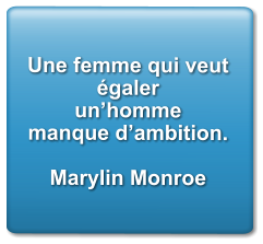 Une femme qui veut égaler  un’homme manque d’ambition.  Marylin Monroe