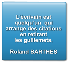 L’écrivain est quelqu’un  qui arrange des citations en retirant les guillemets.  Roland BARTHES
